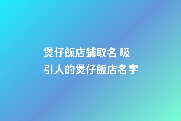 煲仔飯店鋪取名 吸引人的煲仔飯店名字-第1張-店鋪起名-玄機派